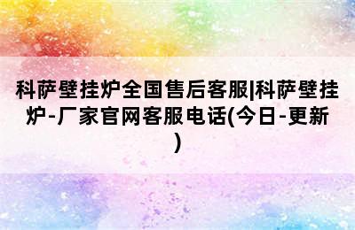 科萨壁挂炉全国售后客服|科萨壁挂炉-厂家官网客服电话(今日-更新)